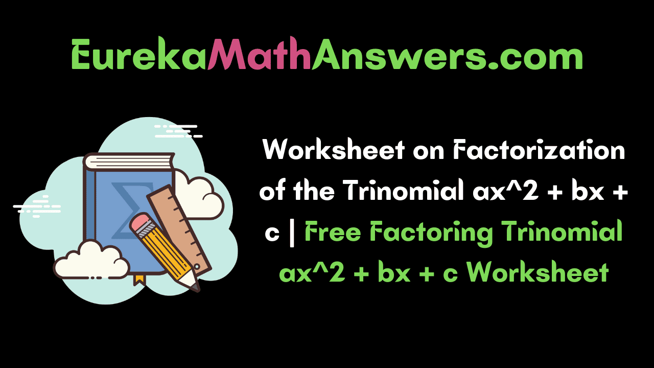 Worksheet on Factorization of the Trinomial ax^2 + bx + c